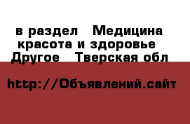  в раздел : Медицина, красота и здоровье » Другое . Тверская обл.
